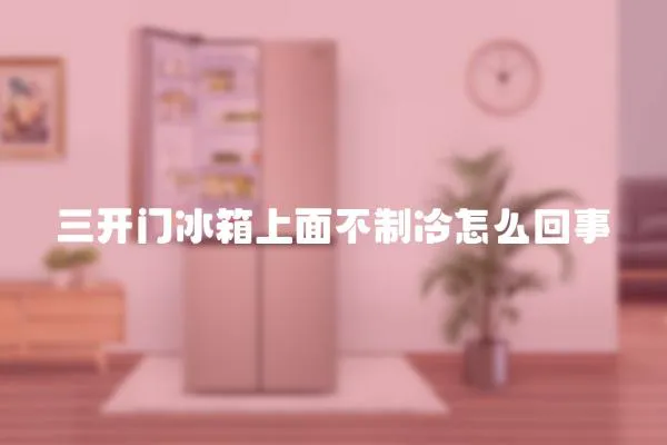 三開門冰箱上面不制冷怎么回事