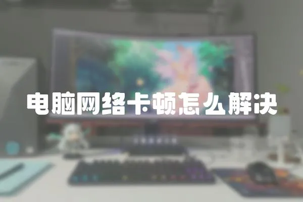 電腦網(wǎng)絡卡頓怎么解決