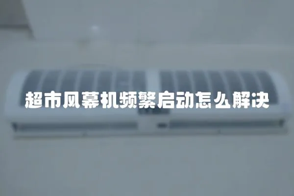 超市風幕機頻繁啟動怎么解決