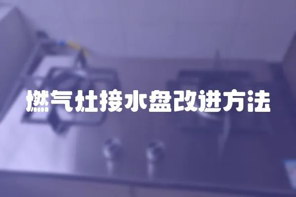 燃?xì)庠罱铀P改進(jìn)方法