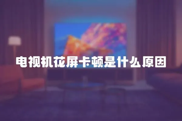 電視機花屏卡頓是什么原因