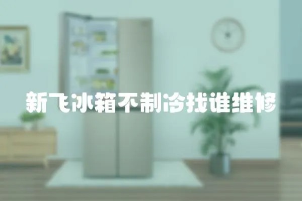 新飛冰箱不制冷找誰維修