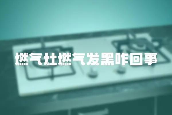 燃氣灶燃氣發黑咋回事