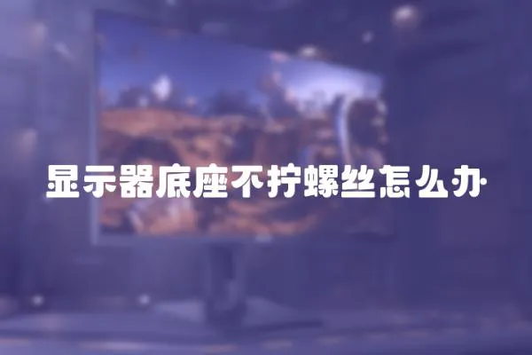 顯示器底座不擰螺絲怎么辦