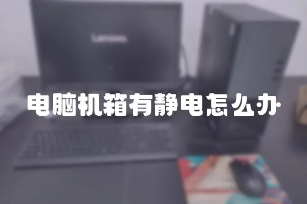 電腦機箱有靜電怎么辦