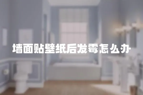 墻面貼壁紙后發霉怎么辦