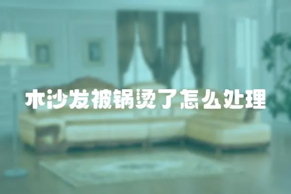 木沙發(fā)被鍋燙了怎么處理
