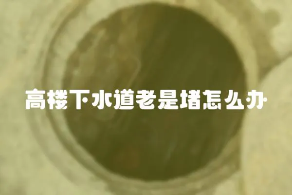 高樓下水道老是堵怎么辦