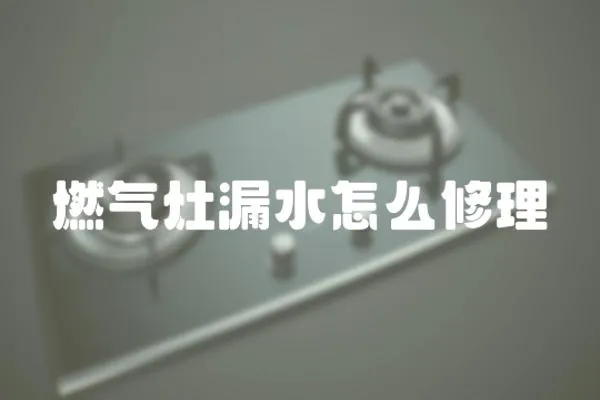 燃氣灶漏水怎么修理