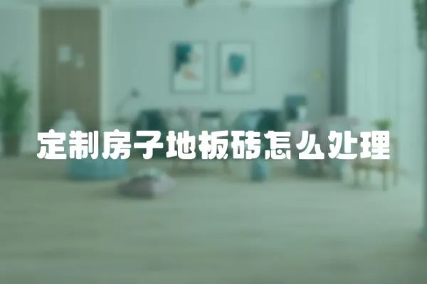 定制房子地板磚怎么處理