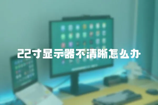 22寸顯示器不清晰怎么辦