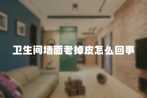 衛生間墻面老掉皮怎么回事