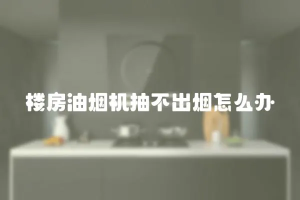樓房油煙機抽不出煙怎么辦