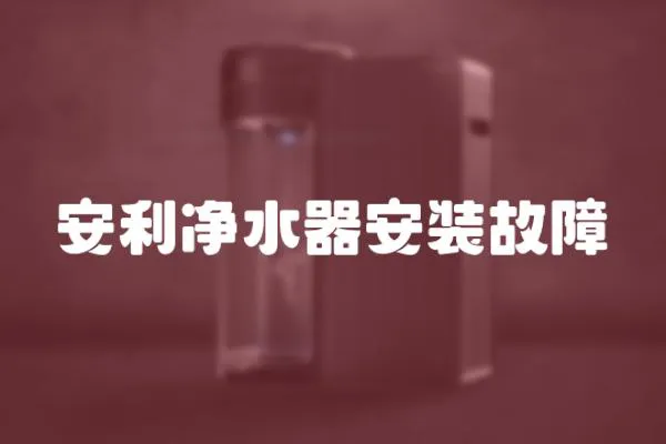 安利凈水器安裝故障