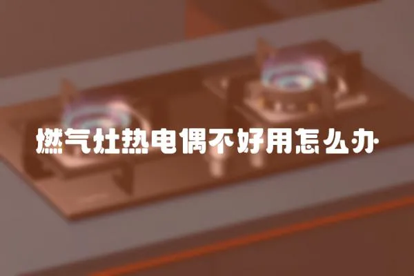 燃氣灶熱電偶不好用怎么辦