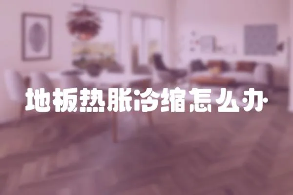 地板熱脹冷縮怎么辦