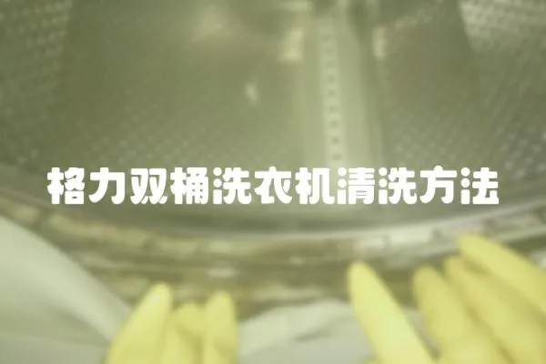 格力雙桶洗衣機(jī)清洗方法