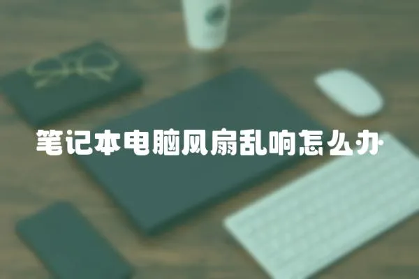 筆記本電腦風扇亂響怎么辦