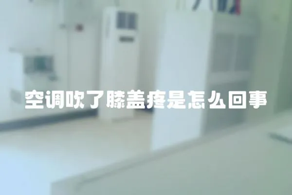 空調吹了膝蓋疼是怎么回事