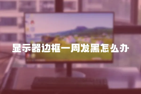 顯示器邊框一周發(fā)黑怎么辦