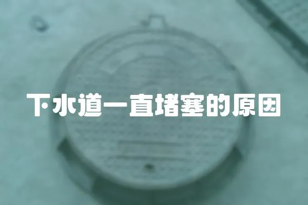 下水道一直堵塞的原因