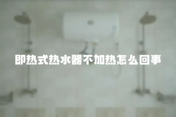 即熱式熱水器不加熱怎么回事