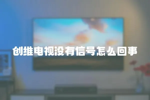 创维电视没有信号怎么回事