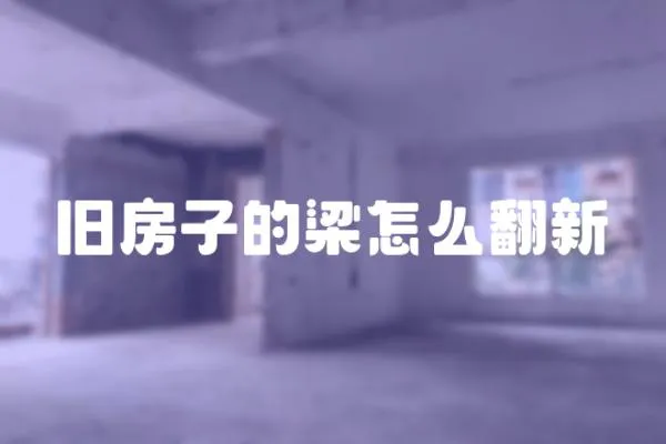 舊房子的梁怎么翻新