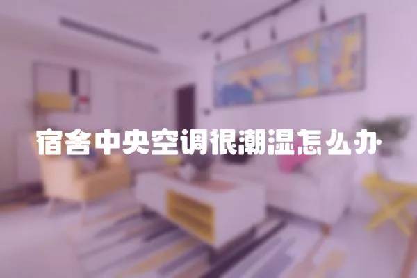 宿舍中央空調(diào)很潮濕怎么辦