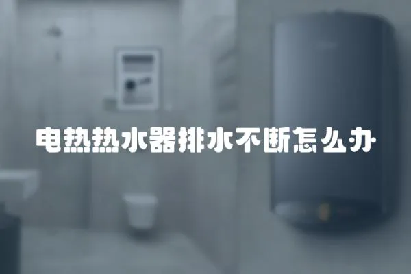 電熱熱水器排水不斷怎么辦