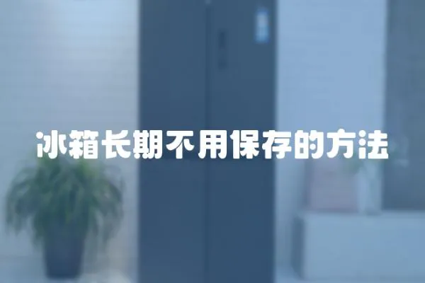 冰箱長期不用保存的方法