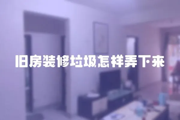 舊房裝修垃圾怎樣弄下來