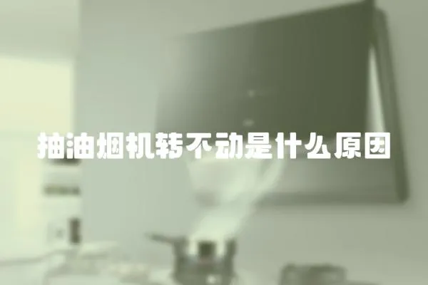 抽油煙機轉不動是什么原因