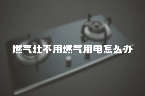 燃氣灶不用燃氣用電怎么辦