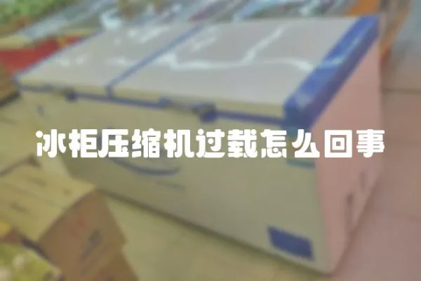 冰柜壓縮機過載怎么回事