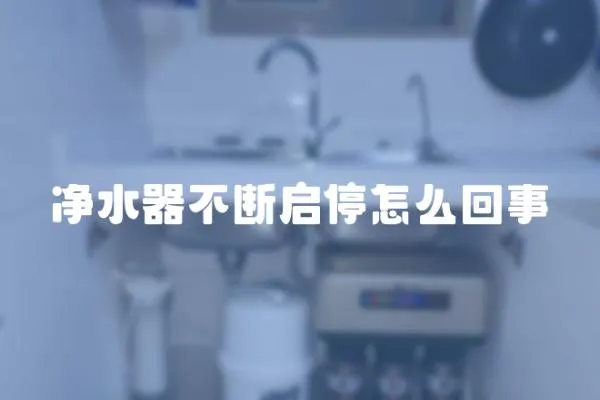 凈水器不斷啟停怎么回事