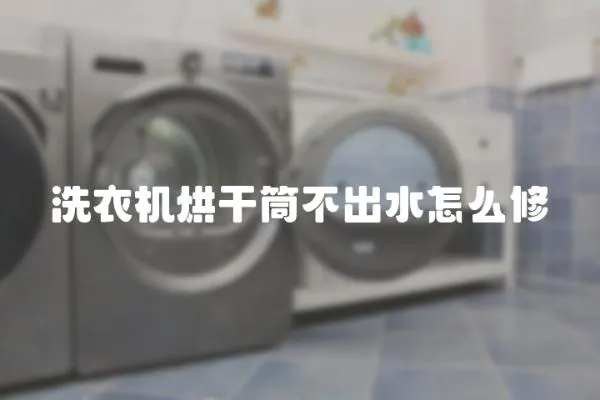 洗衣機烘干筒不出水怎么修