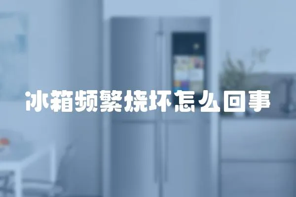 冰箱頻繁燒壞怎么回事