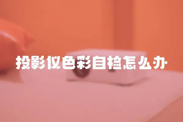 投影仪色彩自检怎么办