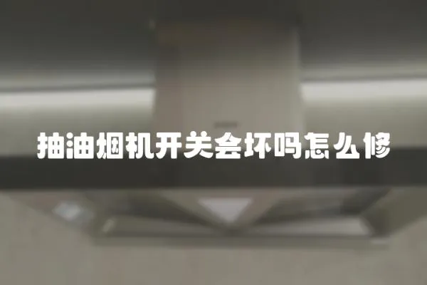 抽油煙機開關會壞嗎怎么修