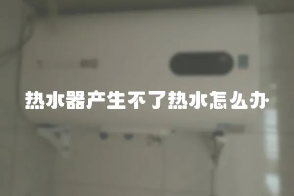 熱水器產(chǎn)生不了熱水怎么辦