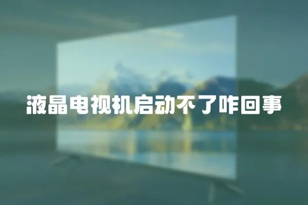 液晶電視機啟動不了咋回事