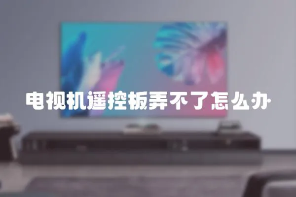電視機遙控板弄不了怎么辦