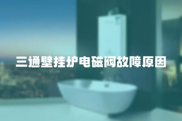 三通壁掛爐電磁閥故障原因