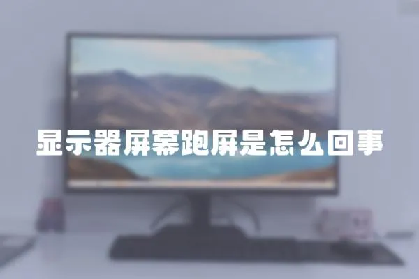 顯示器屏幕跑屏是怎么回事