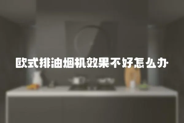 歐式排油煙機效果不好怎么辦