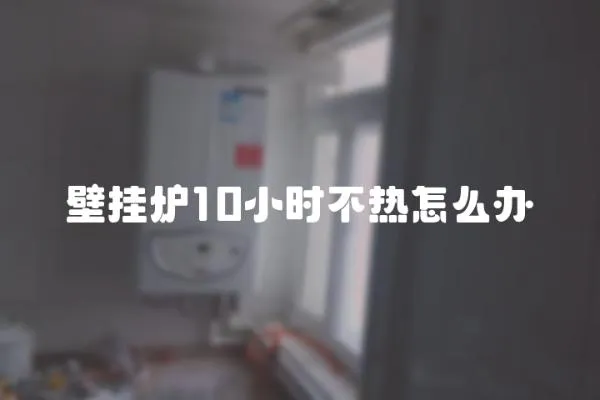 壁掛爐10小時不熱怎么辦