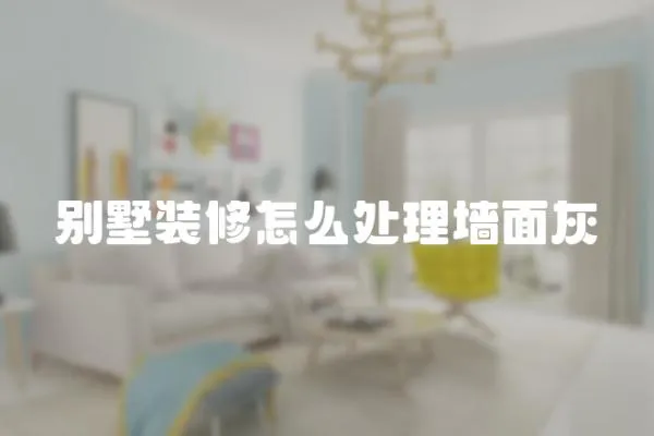 別墅裝修怎么處理墻面灰