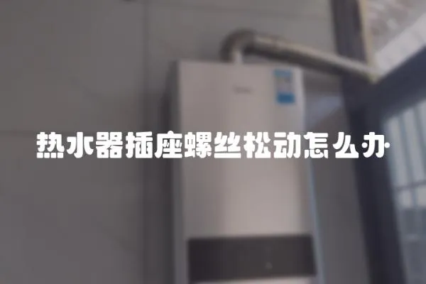 熱水器插座螺絲松動(dòng)怎么辦