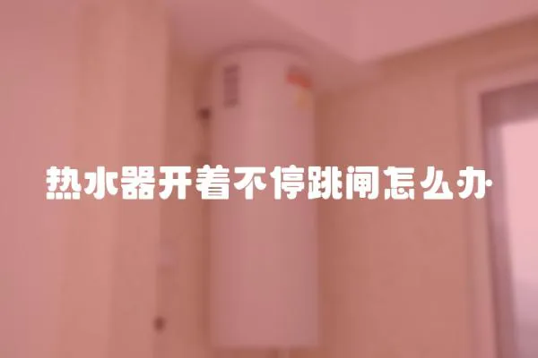 熱水器開著不停跳閘怎么辦
